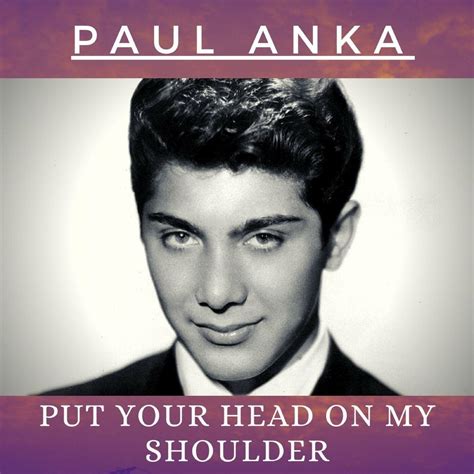 Put Your Head On My Shoulder Lyrics by Paul Anka from the Lemon Popsicles and Strawberry Milkshakes [10 Disc Box Set] album- including song video, artist biography, translations and more: Put your head on my shoulder Hold me in your arms, baby Squeeze me oh so tight Show me that you love me too Put your l…